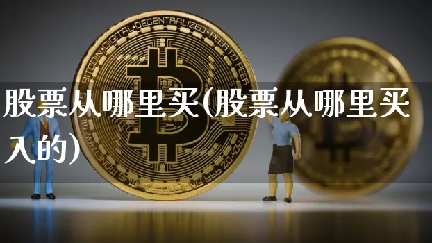 股票从哪里买(股票从哪里买入的)_https://www.cangshenghg.com_科创板_第1张