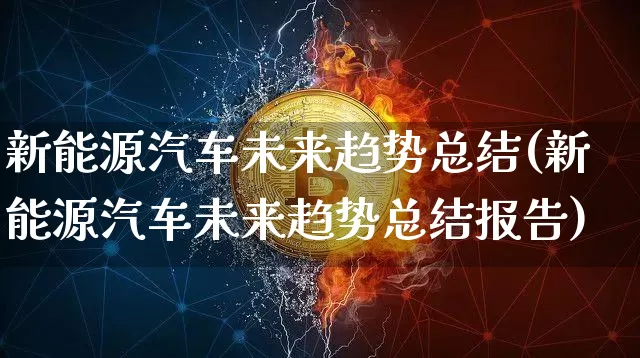 新能源汽车未来趋势总结(新能源汽车未来趋势总结报告)_https://www.cangshenghg.com_创业板_第1张