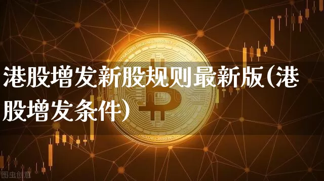 港股增发新股规则最新版(港股增发条件)_https://www.cangshenghg.com_北交所_第1张