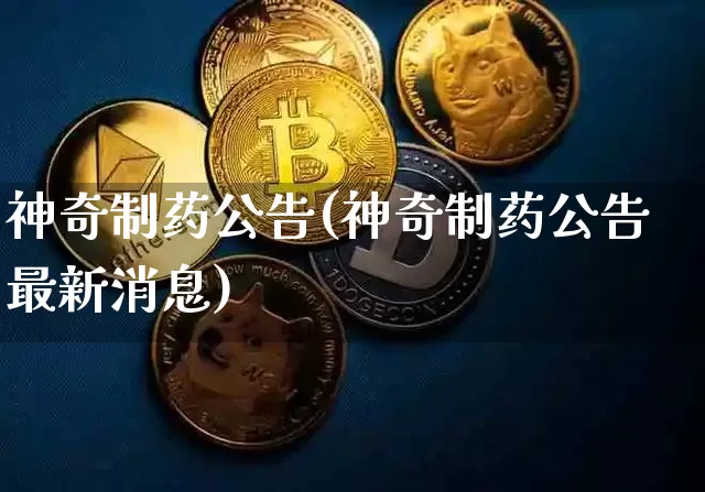 神奇制药公告(神奇制药公告最新消息)_https://www.cangshenghg.com_A股_第1张