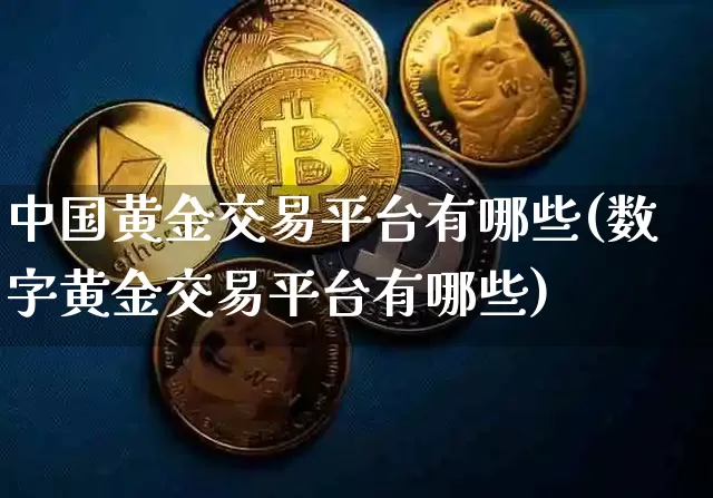 中国黄金交易平台有哪些(数字黄金交易平台有哪些)_https://www.cangshenghg.com_A股_第1张