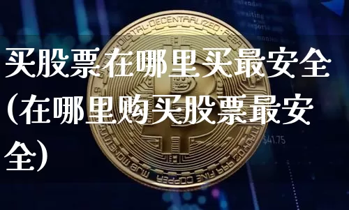 买股票在哪里买最安全(在哪里购买股票最安全)_https://www.cangshenghg.com_科创板_第1张