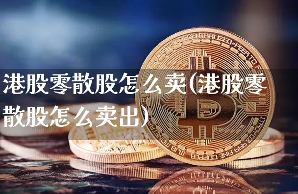 港股零散股怎么卖(港股零散股怎么卖出)_https://www.cangshenghg.com_科创板_第1张