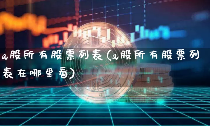 a股所有股票列表(a股所有股票列表在哪里看)_https://www.cangshenghg.com_科创板_第1张