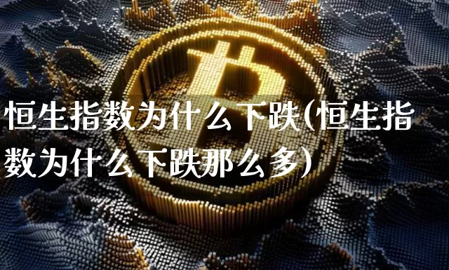 恒生指数为什么下跌(恒生指数为什么下跌那么多)_A股_第1张_华信财经网 恒生指数为什么下跌(恒生指数为什么下跌那么多)_https://www.cangshenghg.com_A股_第1张