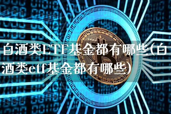 白酒类ETF基金都有哪些(白酒类etf基金都有哪些)_创业板_第1张_华信财经网 白酒类ETF基金都有哪些(白酒类etf基金都有哪些)_https://www.cangshenghg.com_创业板_第1张