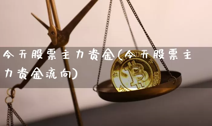 今天股票主力资金(今天股票主力资金流向)_https://www.cangshenghg.com_创业板_第1张