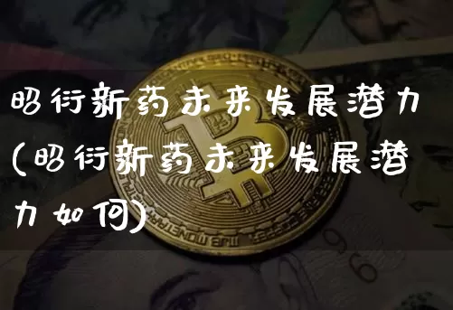 昭衍新药未来发展潜力(昭衍新药未来发展潜力如何)_https://www.cangshenghg.com_创业板_第1张