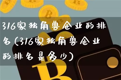 316家独角兽企业的排名(316家独角兽企业的排名是多少)_https://www.cangshenghg.com_创业板_第1张
