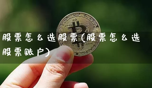 股票怎么选股票(股票怎么选股票账户)_https://www.cangshenghg.com_A股_第1张