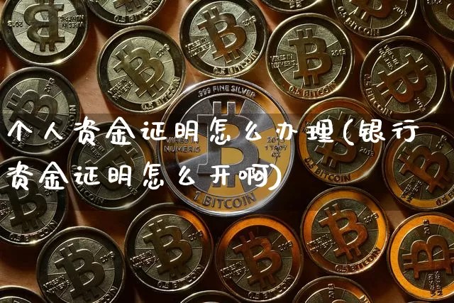 个人资金证明怎么办理(银行资金证明怎么开啊)_https://www.cangshenghg.com_财经新闻_第1张