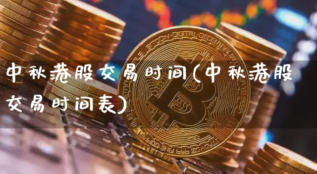 中秋港股交易时间(中秋港股交易时间表)_https://www.cangshenghg.com_创业板_第1张
