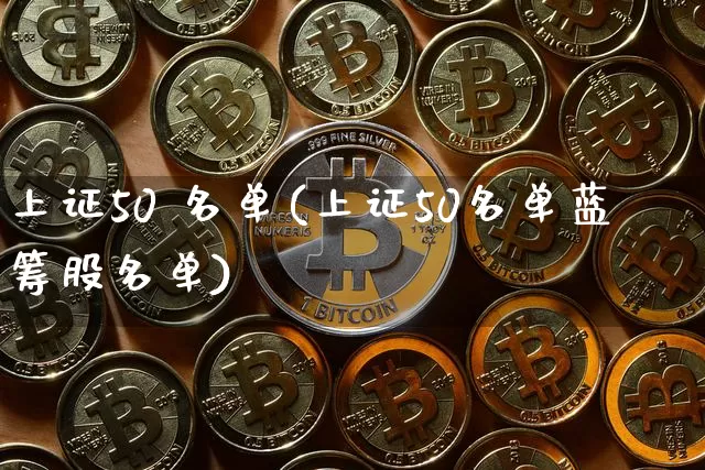 上证50 名单(上证50名单蓝筹股名单)_https://www.cangshenghg.com_创业板_第1张