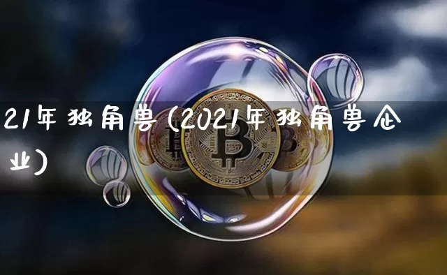 21年独角兽(2021年独角兽企业)_https://www.cangshenghg.com_北交所_第1张