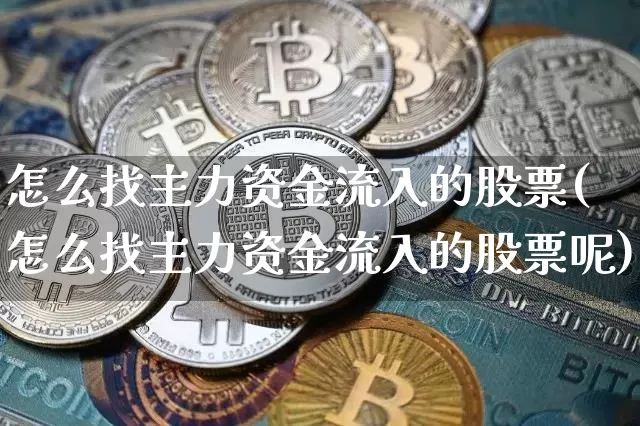 怎么找主力资金流入的股票(怎么找主力资金流入的股票呢)_https://www.cangshenghg.com_财经新闻_第1张