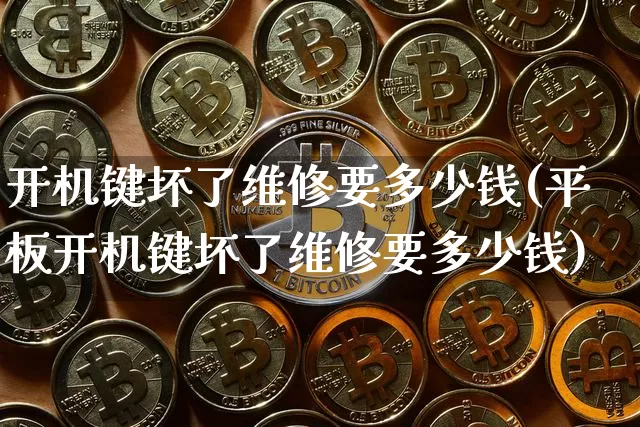 开机键坏了维修要多少钱(平板开机键坏了维修要多少钱)_https://www.cangshenghg.com_科创板_第1张