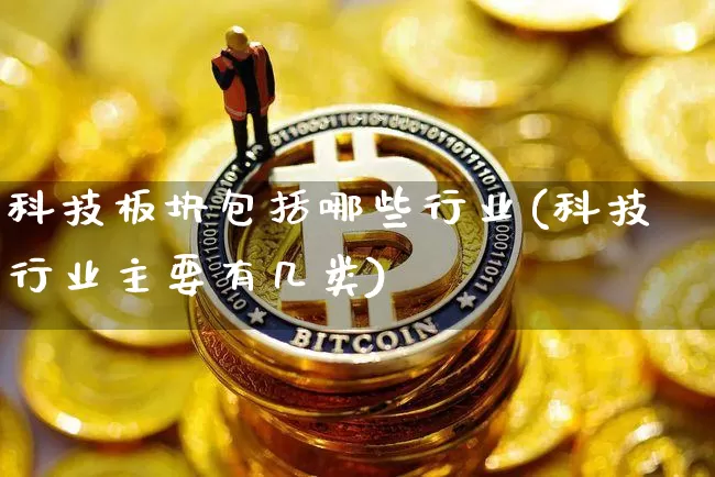 科技板块包括哪些行业(科技行业主要有几类)_https://www.cangshenghg.com_北交所_第1张