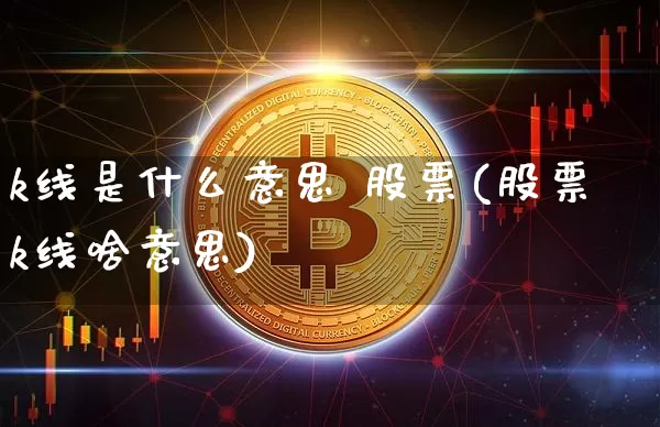 k线是什么意思 股票(股票k线啥意思)_https://www.cangshenghg.com_科创板_第1张