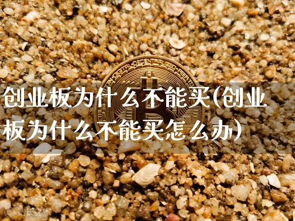 创业板为什么不能买(创业板为什么不能买怎么办)_https://www.cangshenghg.com_科创板_第1张