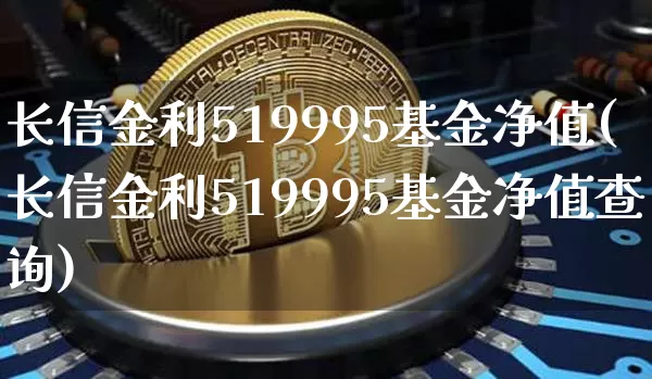 长信金利519995基金净值(长信金利519995基金净值查询)_财经新闻_第1张_华信财经网 长信金利519995基金净值(长信金利519995基金净值查询)_https://www.cangshenghg.com_财经新闻_第1张