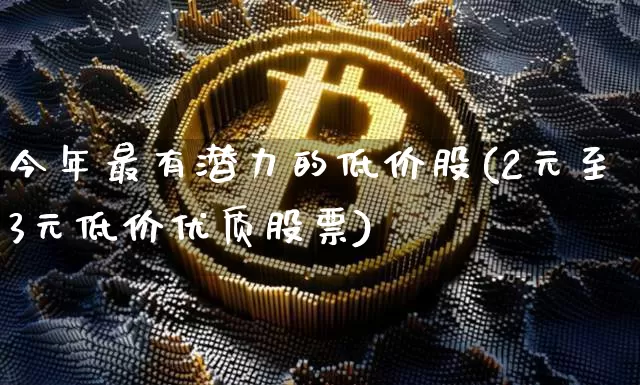 今年最有潜力的低价股(2元至3元低价优质股票)_https://www.cangshenghg.com_北交所_第1张