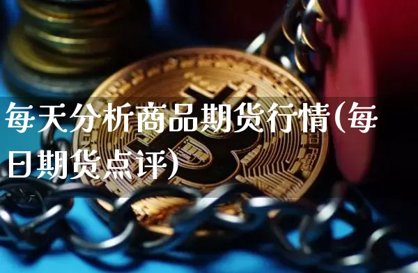 每天分析商品期货行情(每日期货点评)_https://www.cangshenghg.com_创业板_第1张