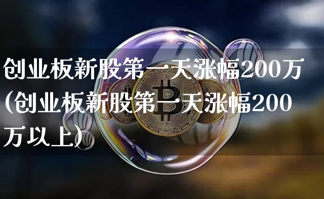 创业板新股第一天涨幅200万(创业板新股第一天涨幅200万以上)_https://www.cangshenghg.com_北交所_第1张