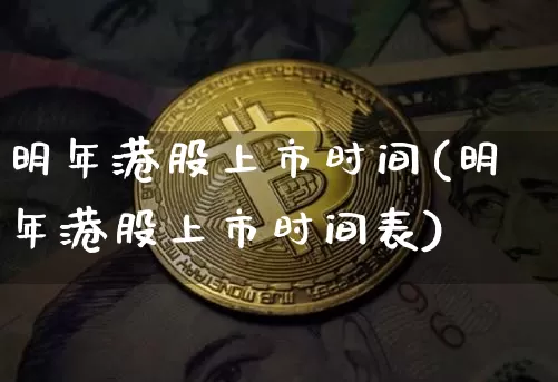 明年港股上市时间(明年港股上市时间表)_https://www.cangshenghg.com_北交所_第1张