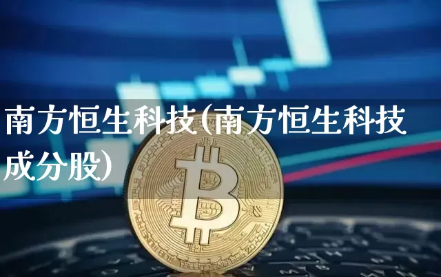 南方恒生科技(南方恒生科技成分股)_https://www.cangshenghg.com_A股_第1张