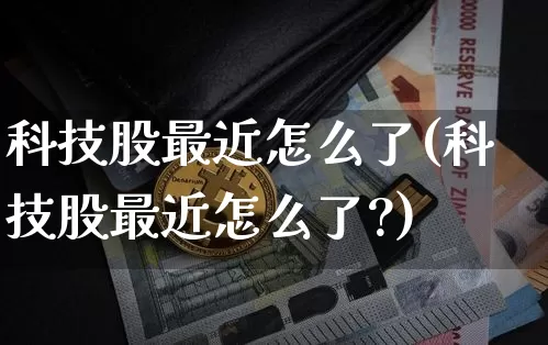 科技股最近怎么了(科技股最近怎么了?)_https://www.cangshenghg.com_北交所_第1张