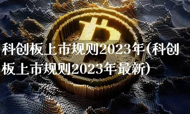 科创板上市规则2023年(科创板上市规则2023年最新)_https://www.cangshenghg.com_北交所_第1张