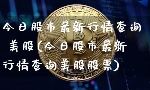 今日股市最新行情查询 美股(今日股市最新行情查询美股股票)_https://www.cangshenghg.com_创业板_第1张
