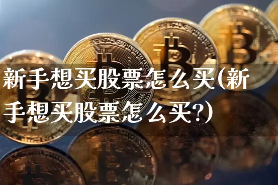 新手想买股票怎么买(新手想买股票怎么买?)_https://www.cangshenghg.com_科创板_第1张