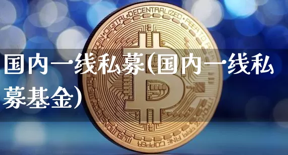 国内一线私募(国内一线私募基金)_财经新闻_第1张_华信财经网 国内一线私募(国内一线私募基金)_https://www.cangshenghg.com_财经新闻_第1张