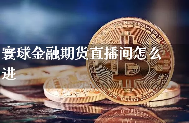 寰球金融期货直播间怎么进_https://www.cangshenghg.com_财经新闻_第1张