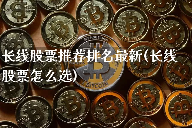 长线股票推荐排名最新(长线股票怎么选)_https://www.cangshenghg.com_科创板_第1张