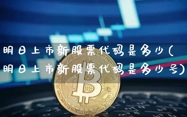 明日上市新股票代码是多少(明日上市新股票代码是多少号)_科创板_第1张_华信财经网 明日上市新股票代码是多少(明日上市新股票代码是多少号)_https://www.cangshenghg.com_科创板_第1张