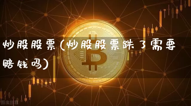 炒股股票(炒股股票跌了需要赔钱吗)_https://www.cangshenghg.com_创业板_第1张