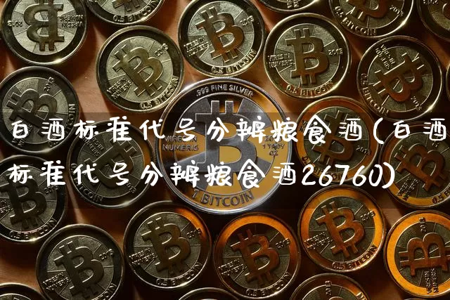 白酒标准代号分辨粮食酒(白酒标准代号分辨粮食酒26760)_创业板_第1张_华信财经网 白酒标准代号分辨粮食酒(白酒标准代号分辨粮食酒26760)_https://www.cangshenghg.com_创业板_第1张