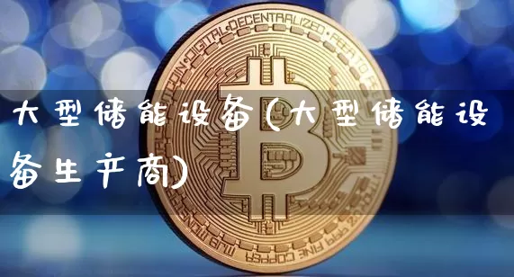 大型储能设备(大型储能设备生产商)_https://www.cangshenghg.com_A股_第1张