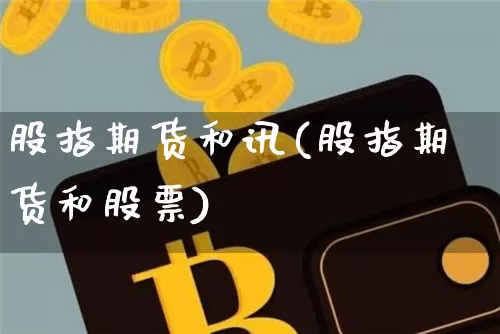 股指期货和讯(股指期货和股票)_https://www.cangshenghg.com_创业板_第1张
