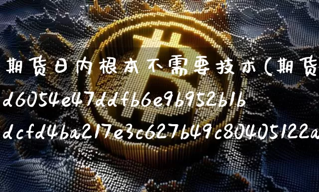期货日内根本不需要技术(期货日内波段95%准确率)_https://www.cangshenghg.com_创业板_第1张
