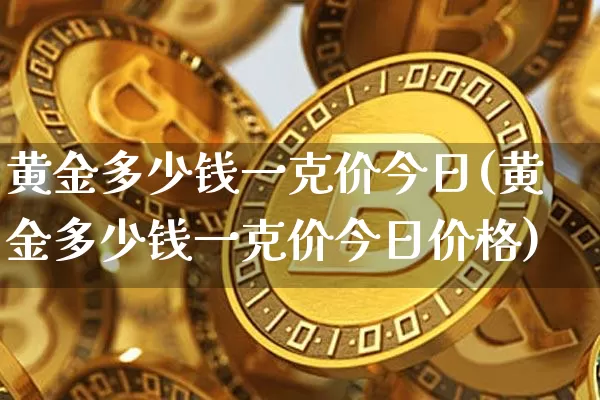 黄金多少钱一克价今日(黄金多少钱一克价今日价格)_https://www.cangshenghg.com_科创板_第1张