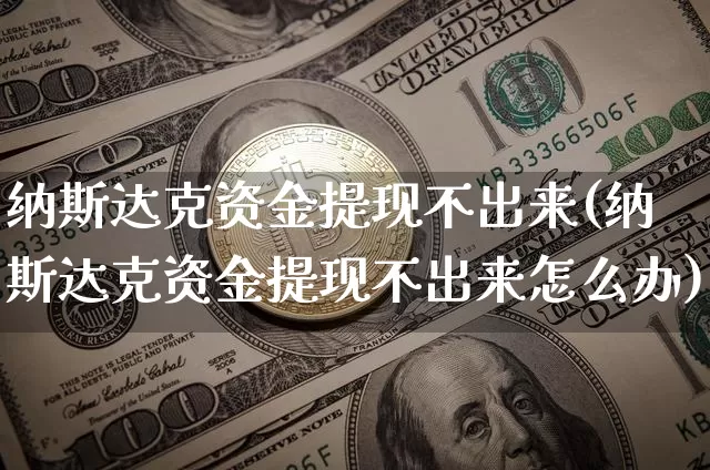 纳斯达克资金提现不出来(纳斯达克资金提现不出来怎么办)_https://www.cangshenghg.com_科创板_第1张