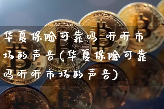 华夏保险可靠吗 听听市场的声音(华夏保险可靠吗听听市场的声音)_https://www.cangshenghg.com_创业板_第1张