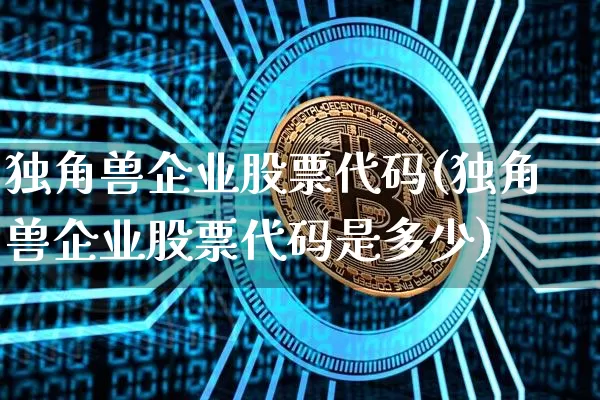 独角兽企业股票代码(独角兽企业股票代码是多少)_https://www.cangshenghg.com_创业板_第1张