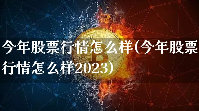 今年股票行情怎么样(今年股票行情怎么样2023)_https://www.cangshenghg.com_A股_第1张
