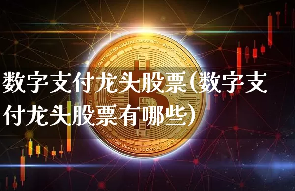 数字支付龙头股票(数字支付龙头股票有哪些)_https://www.cangshenghg.com_财经新闻_第1张