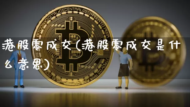 港股零成交(港股零成交是什么意思)_https://www.cangshenghg.com_科创板_第1张