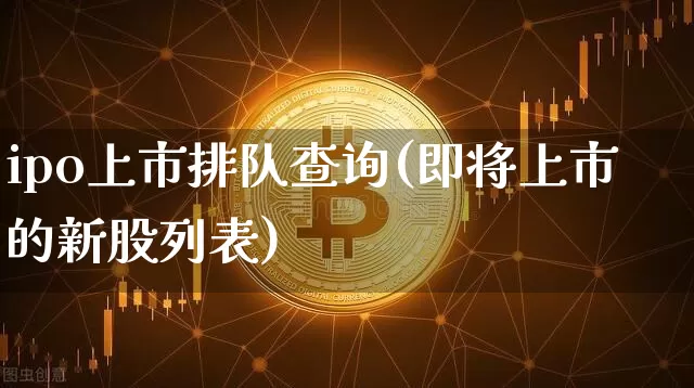 ipo上市排队查询(即将上市的新股列表)_https://www.cangshenghg.com_创业板_第1张